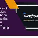 The Future of Web Design: Why Webflow is Leading the Charge in Innovation
